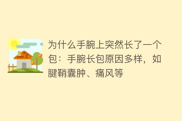 为什么手腕上突然长了一个包：手腕长包原因多样，如腱鞘囊肿、痛风等