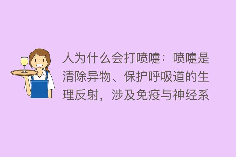 人为什么会打喷嚏：喷嚏是清除异物、保护呼吸道的生理反射，涉及免疫与神经系统