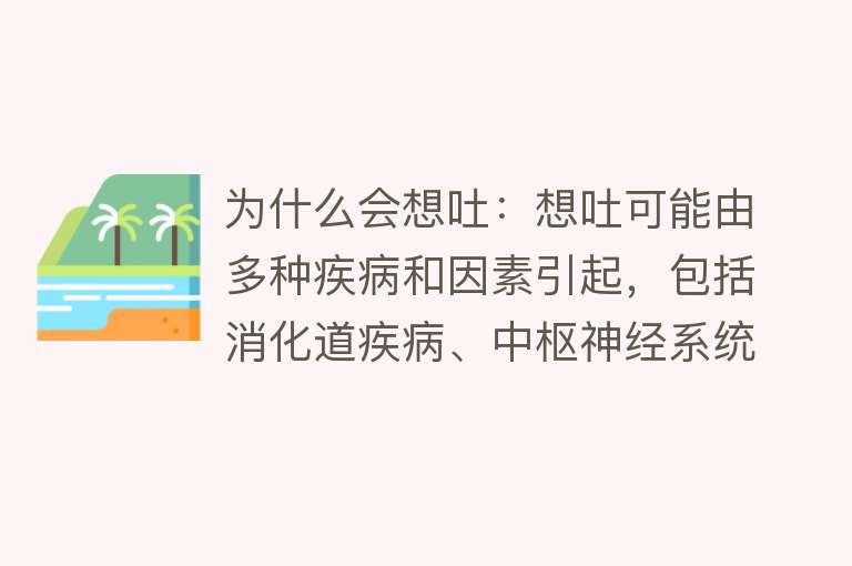 为什么会想吐：想吐可能由多种疾病和因素引起，包括消化道疾病、中枢神经系统异常、肝胆系统疾病、泌尿系结石、早孕反应、中暑、晕动症等