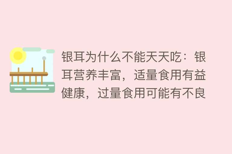 银耳为什么不能天天吃：银耳营养丰富，适量食用有益健康，过量食用可能有不良反应