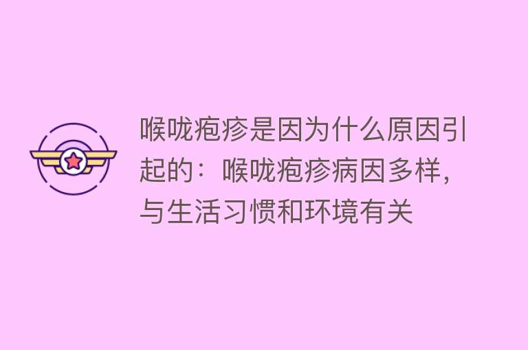 喉咙疱疹是因为什么原因引起的：喉咙疱疹病因多样，与生活习惯和环境有关