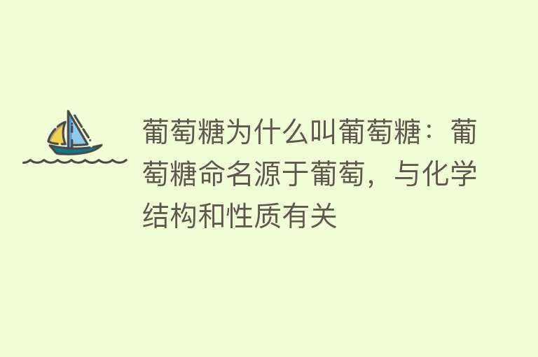 葡萄糖为什么叫葡萄糖：葡萄糖命名源于葡萄，与化学结构和性质有关