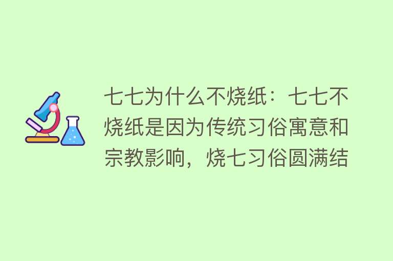 七七为什么不烧纸：七七不烧纸是因为传统习俗寓意和宗教影响，烧七习俗圆满结束