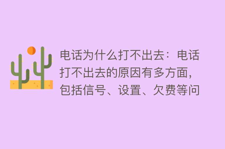 电话为什么打不出去：电话打不出去的原因有多方面，包括信号、设置、欠费等问题