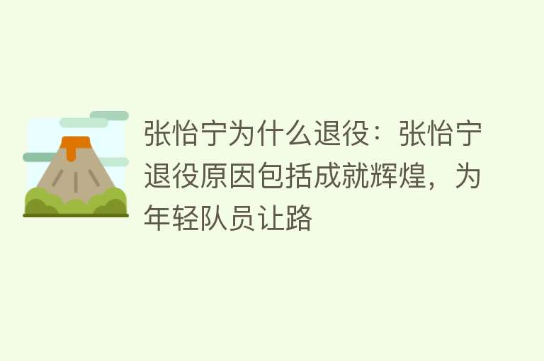 张怡宁为什么退役：张怡宁退役原因包括成就辉煌，为年轻队员让路