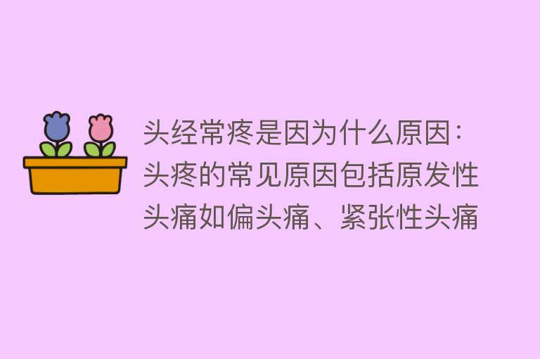 头经常疼是因为什么原因：头疼的常见原因包括原发性头痛如偏头痛、紧张性头痛等