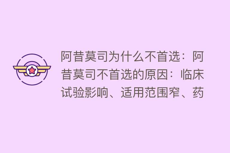 阿昔莫司为什么不首选：阿昔莫司不首选的原因：临床试验影响、适用范围窄、药物联用劣势