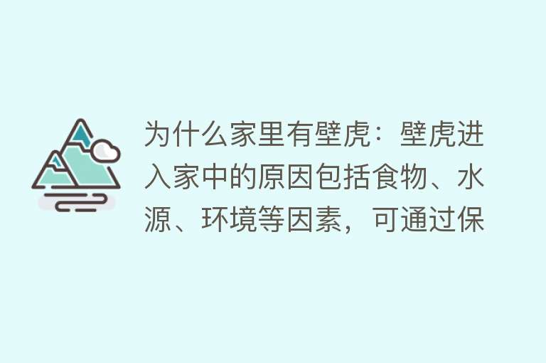 为什么家里有壁虎：壁虎进入家中的原因包括食物、水源、环境等因素，可通过保持清洁、减少杂物、封堵缝隙等方式预防