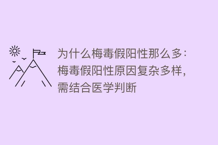 为什么梅毒假阳性那么多：梅毒假阳性原因复杂多样，需结合医学判断