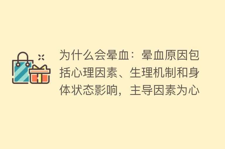 为什么会晕血：晕血原因包括心理因素、生理机制和身体状态影响，主导因素为心理因素和血管迷走神经反应