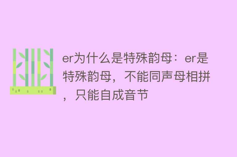 er为什么是特殊韵母：er是特殊韵母，不能同声母相拼，只能自成音节