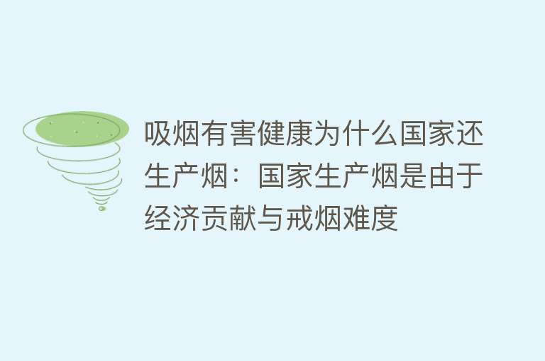 吸烟有害健康为什么国家还生产烟：国家生产烟是由于经济贡献与戒烟难度