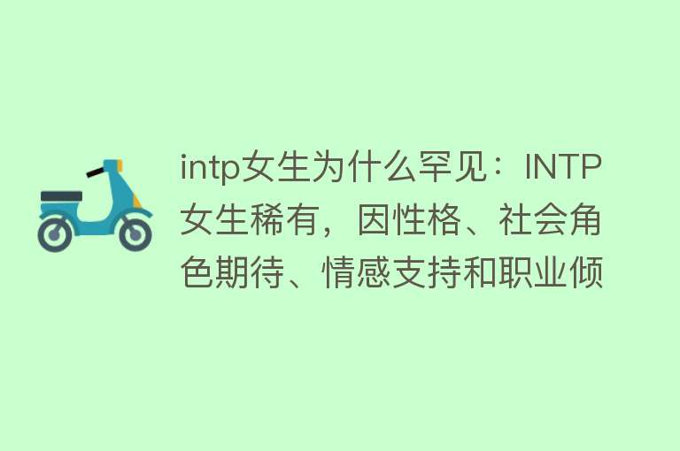 intp女生为什么罕见：INTP女生稀有，因性格、社会角色期待、情感支持和职业倾向等因素