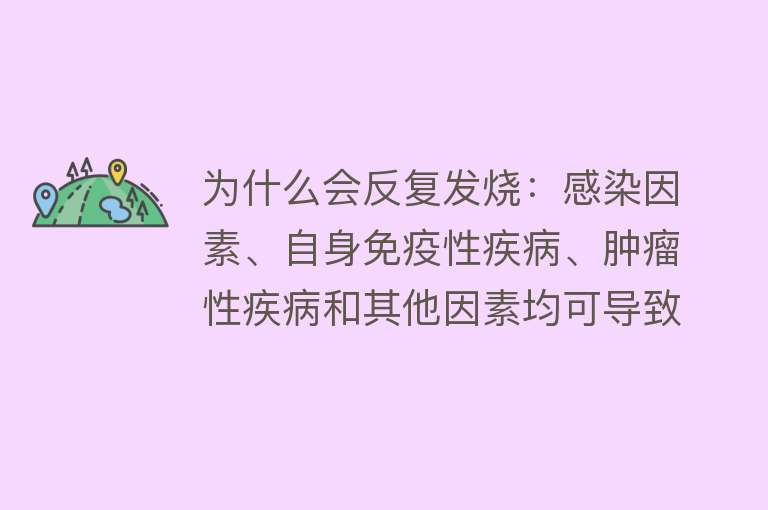 为什么会反复发烧：感染因素、自身免疫性疾病、肿瘤性疾病和其他因素均可导致反复发烧