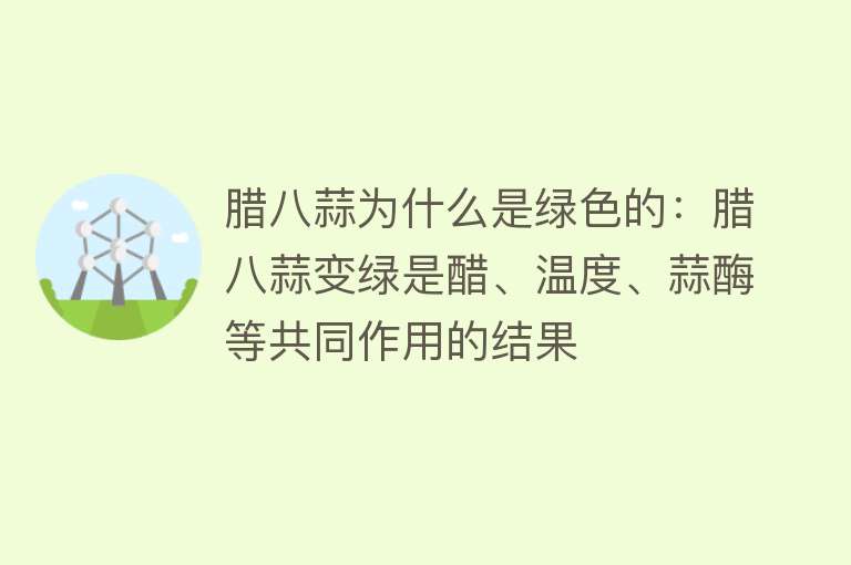 腊八蒜为什么是绿色的：腊八蒜变绿是醋、温度、蒜酶等共同作用的结果