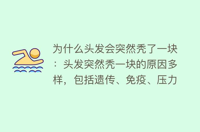 为什么头发会突然秃了一块：头发突然秃一块的原因多样，包括遗传、免疫、压力等，可通过药物治疗、毛发种植等进行治疗