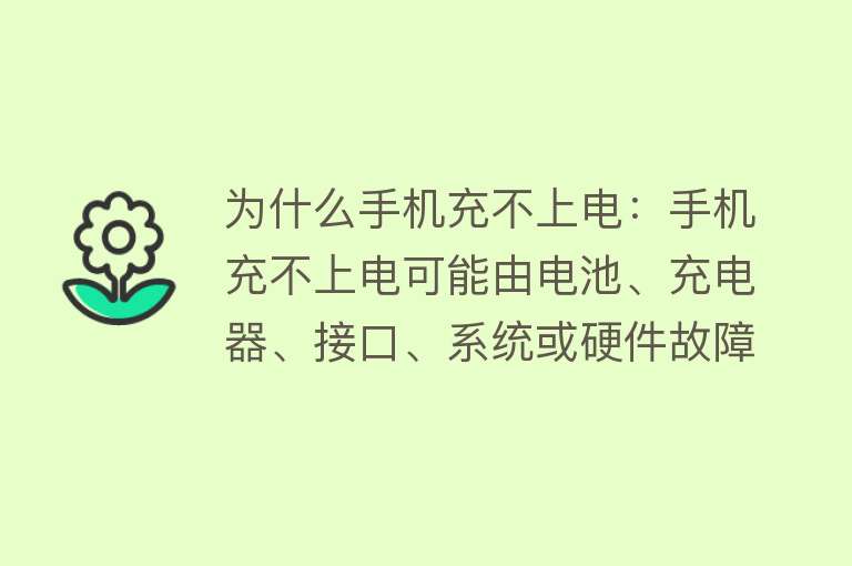 为什么手机充不上电：手机充不上电可能由电池、充电器、接口、系统或硬件故障引起，需逐一排查并相应处理