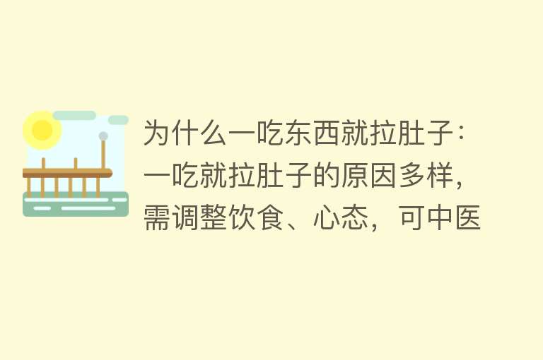 为什么一吃东西就拉肚子：一吃就拉肚子的原因多样，需调整饮食、心态，可中医治疗