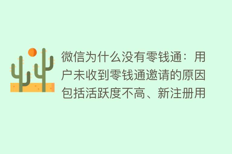 微信为什么没有零钱通：用户未收到零钱通邀请的原因包括活跃度不高、新注册用户、未绑定手机号或未实名认证、微信版本问题等