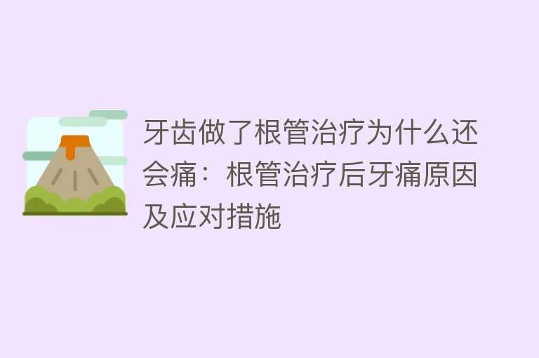 牙齿做了根管治疗为什么还会痛：根管治疗后牙痛原因及应对措施