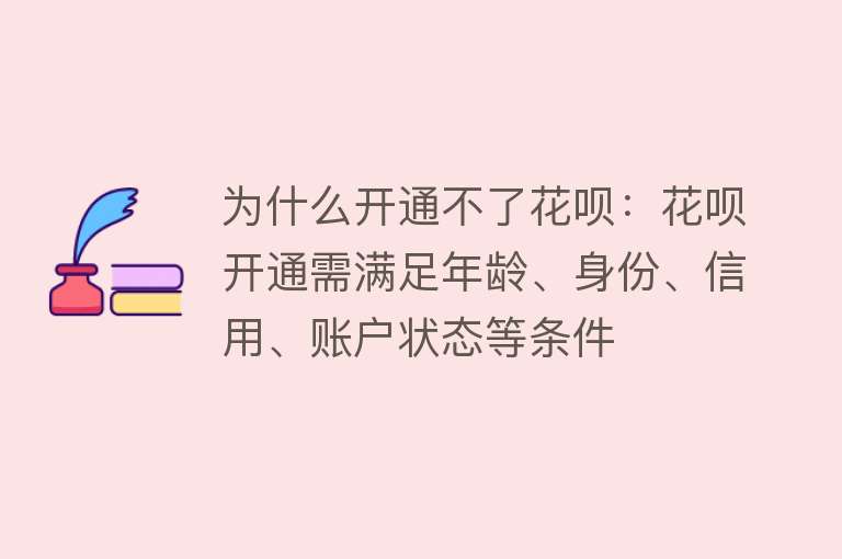 为什么开通不了花呗：花呗开通需满足年龄、身份、信用、账户状态等条件