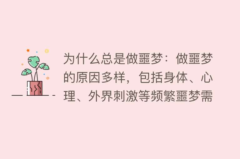 为什么总是做噩梦：做噩梦的原因多样，包括身体、心理、外界刺激等频繁噩梦需就医