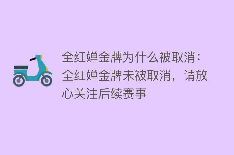 全红婵金牌为什么被取消：全红婵金牌未被取消，请放心关注后续赛事