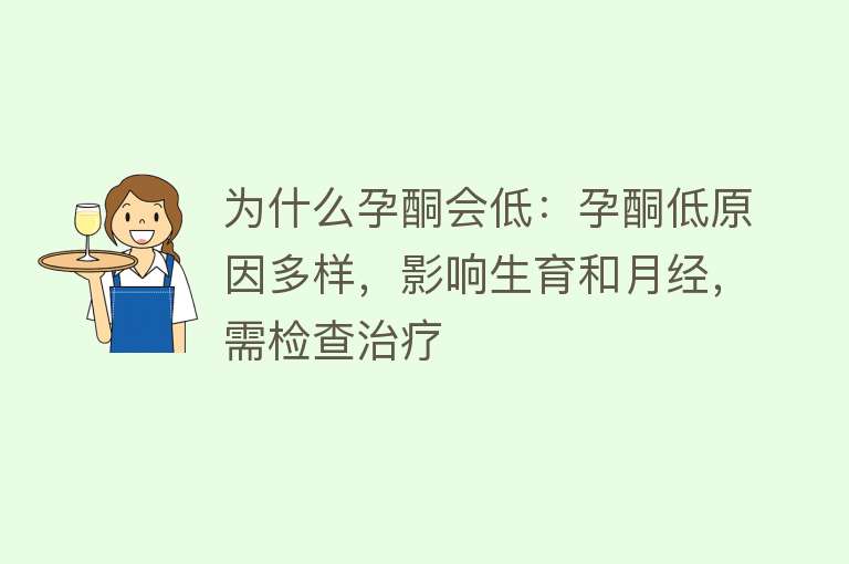 为什么孕酮会低：孕酮低原因多样，影响生育和月经，需检查治疗