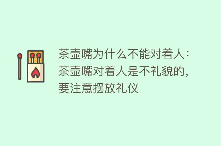 茶壶嘴为什么不能对着人：茶壶嘴对着人是不礼貌的，要注意摆放礼仪