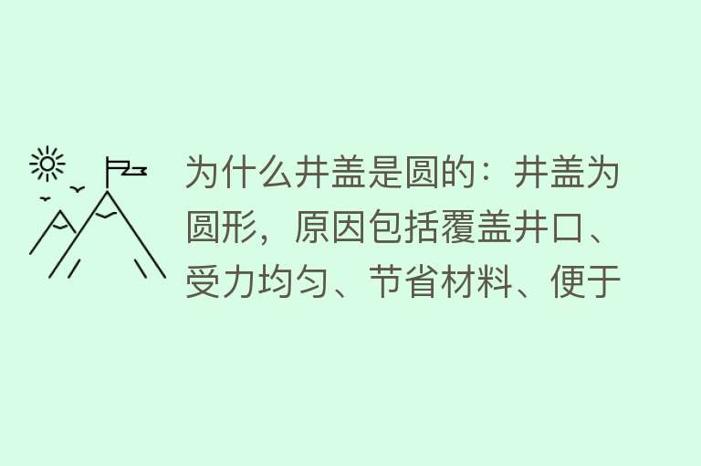 为什么井盖是圆的：井盖为圆形，原因包括覆盖井口、受力均匀、节省材料、便于搬运及良好密封等