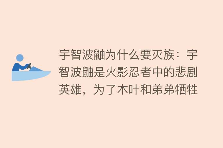 宇智波鼬为什么要灭族：宇智波鼬是火影忍者中的悲剧英雄，为了木叶和弟弟牺牲家族，成为双面间谍，其灭族事件深刻影响了火影故事和忍者世界