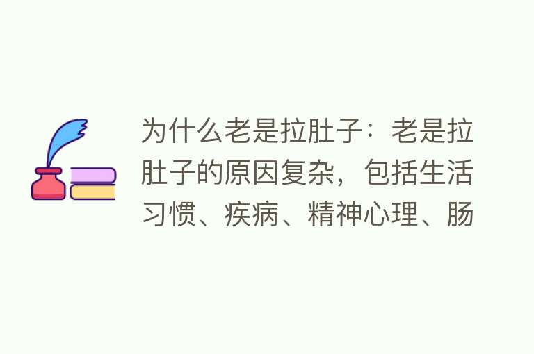 为什么老是拉肚子：老是拉肚子的原因复杂，包括生活习惯、疾病、精神心理、肠道菌群失衡等