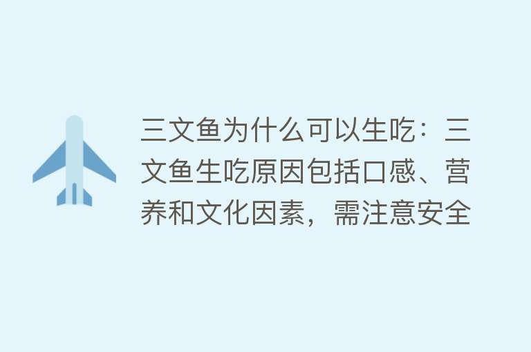 三文鱼为什么可以生吃：三文鱼生吃原因包括口感、营养和文化因素，需注意安全性和品种差异