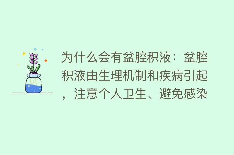 为什么会有盆腔积液：盆腔积液由生理机制和疾病引起，注意个人卫生、避免感染、关注身体变化可预防