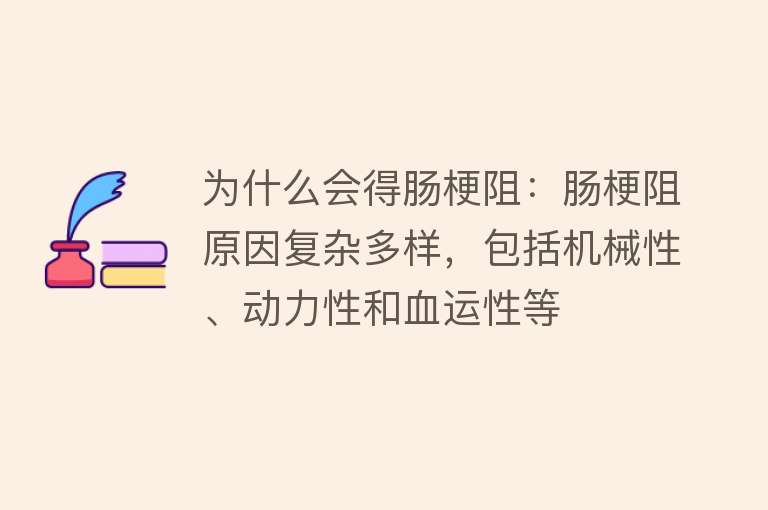 为什么会得肠梗阻：肠梗阻原因复杂多样，包括机械性、动力性和血运性等