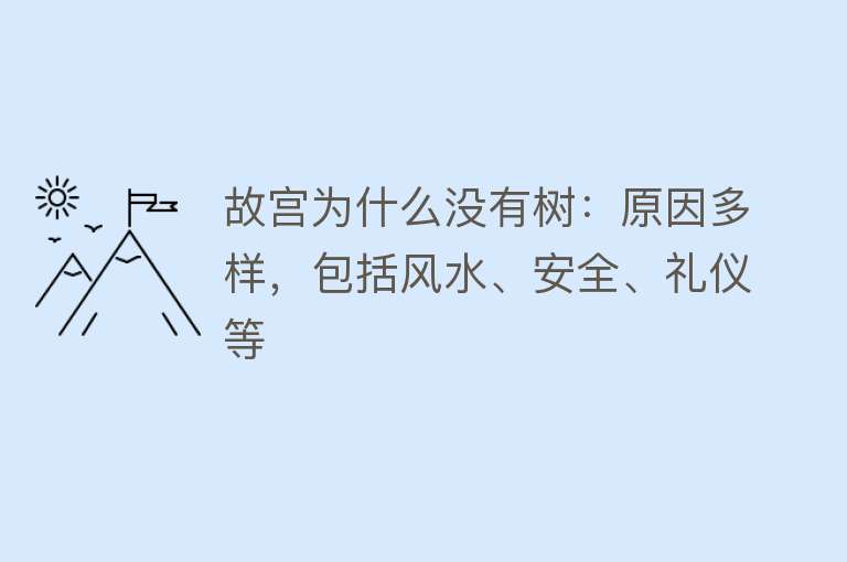 故宫为什么没有树：原因多样，包括风水、安全、礼仪等