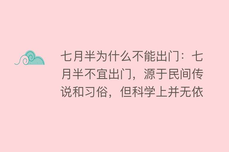 七月半为什么不能出门：七月半不宜出门，源于民间传说和习俗，但科学上并无依据