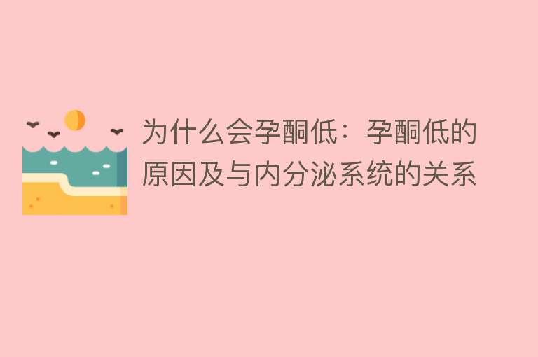 为什么会孕酮低：孕酮低的原因及与内分泌系统的关系