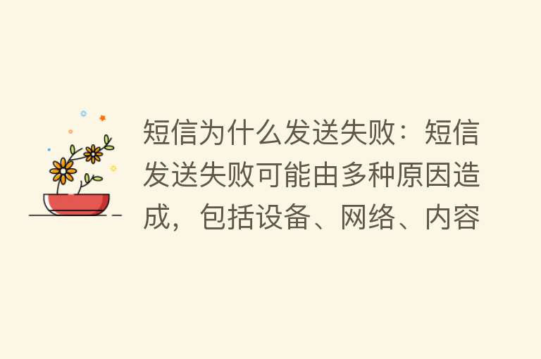 短信为什么发送失败：短信发送失败可能由多种原因造成，包括设备、网络、内容、账户和其他因素