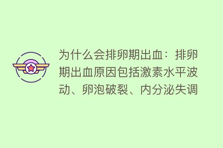 为什么会排卵期出血：排卵期出血原因包括激素水平波动、卵泡破裂、内分泌失调和黄体功能不足