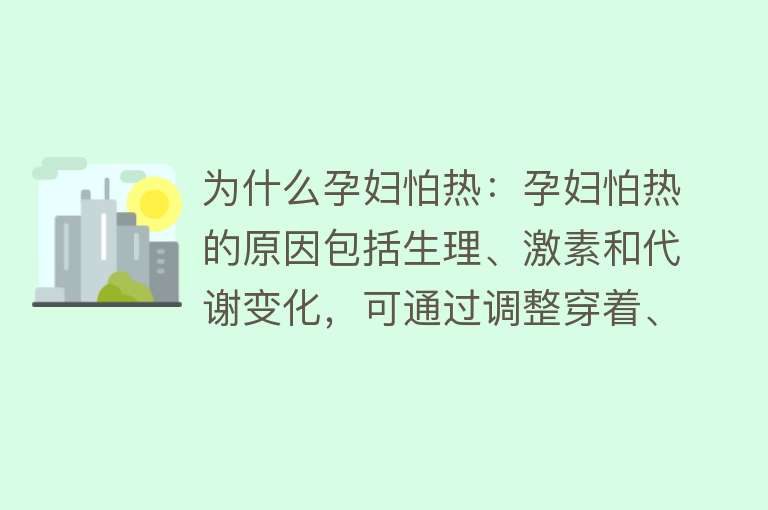 为什么孕妇怕热：孕妇怕热的原因包括生理、激素和代谢变化，可通过调整穿着、室内环境、补充水分、饮食和物理降温缓解