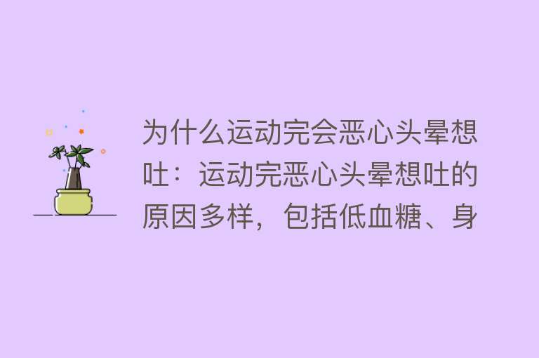 为什么运动完会恶心头晕想吐：运动完恶心头晕想吐的原因多样，包括低血糖、身体器官功能不适应、消化系统受影响、缺氧等