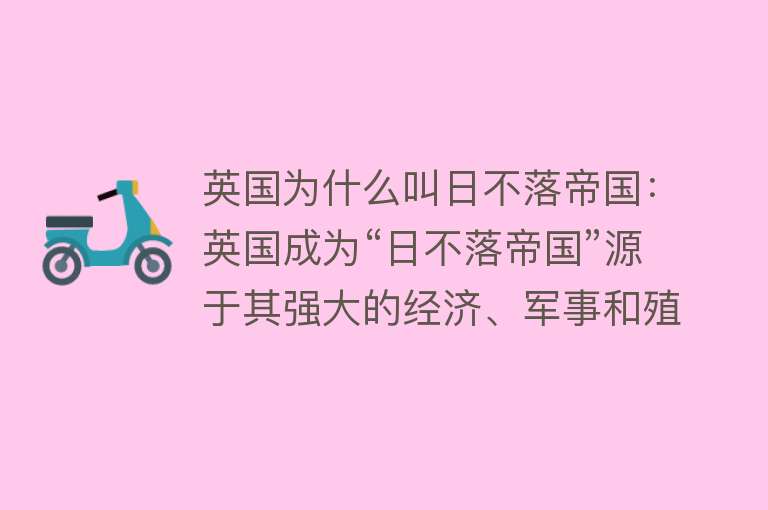 英国为什么叫日不落帝国：英国成为“日不落帝国”源于其强大的经济、军事和殖民扩张