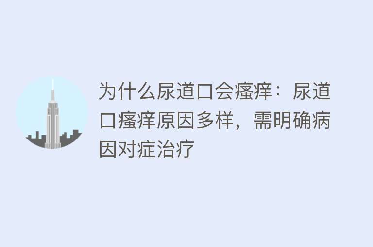 为什么尿道口会瘙痒：尿道口瘙痒原因多样，需明确病因对症治疗