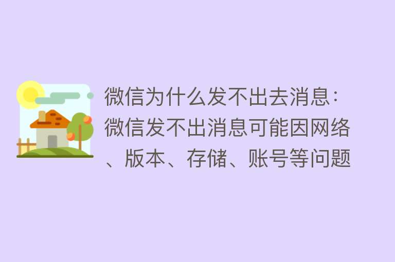 微信为什么发不出去消息：微信发不出消息可能因网络、版本、存储、账号等问题，可尝试相应解决办法解决