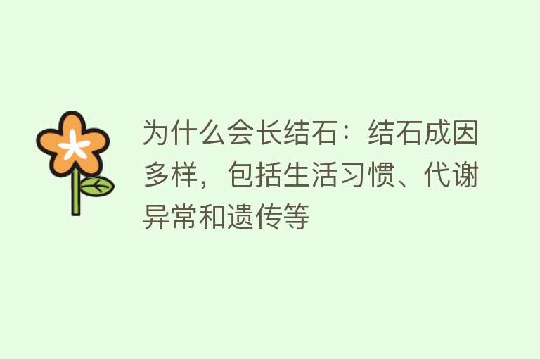 为什么会长结石：结石成因多样，包括生活习惯、代谢异常和遗传等