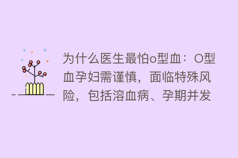 为什么医生最怕o型血：O型血孕妇需谨慎，面临特殊风险，包括溶血病、孕期并发症等