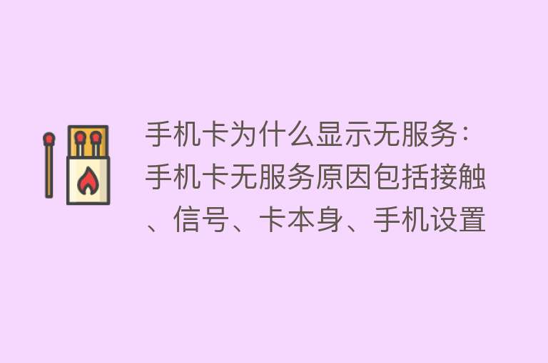 手机卡为什么显示无服务：手机卡无服务原因包括接触、信号、卡本身、手机设置问题