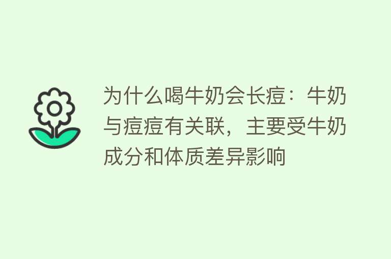 为什么喝牛奶会长痘：牛奶与痘痘有关联，主要受牛奶成分和体质差异影响