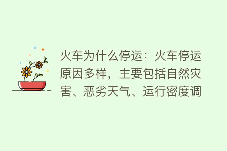 火车为什么停运：火车停运原因多样，主要包括自然灾害、恶劣天气、运行密度调整和客流变化等